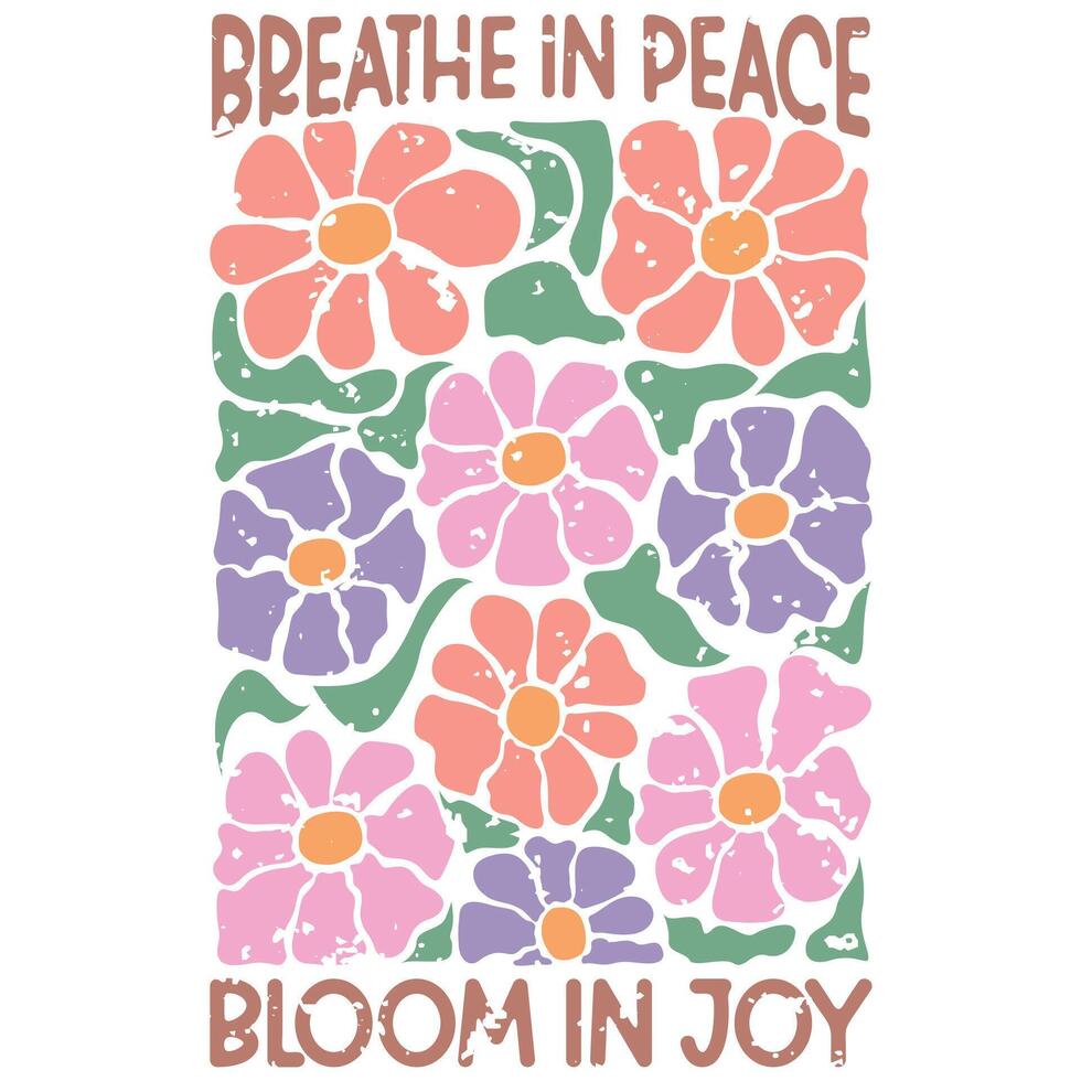 Breathe In Peace Bloom In Joy - Abstract Boho Flower Tee Shirt Design, Retro Boho Abstract Vintage Positive Quotes vector