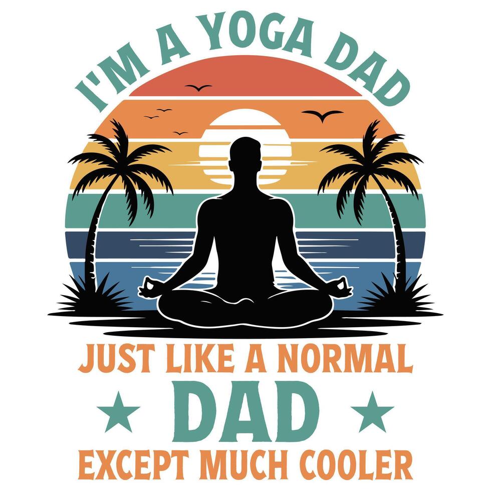 I M A Yoga Dad Just Like A Normal Dad Except Much Cooler - Retro Vintage Dad T-shirt, Happy Father's Day Shirt Sublimation, Fathers Quotes, Fatherhood Slogan, Gift For Dad, Daddy Papa Illustration vector