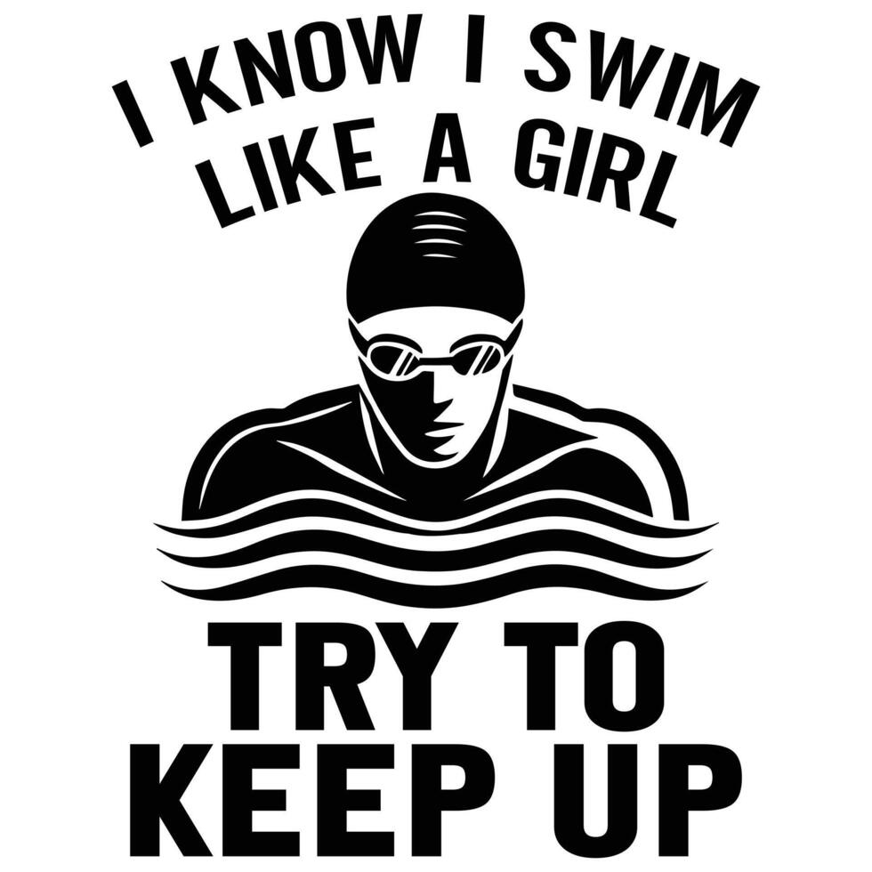 I Know I Swim Like A Girl Try To Keep Up - Swimming T-shirt, Swimming Race Silhouette Design, Indoor Pool Swim Illustration, Trendy Swimming Sports Sayings vector