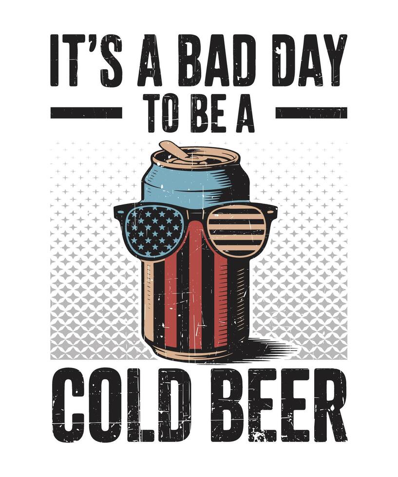 It's A Bad Day To Be A Cold Beer Funny Patriotic Drink Quote Graphic for USA BBQ and Holiday Apparel vector