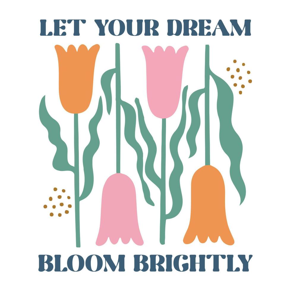 Let Your Dream Bloom Brightly - Boho Mental Health t-shirt , Retro Boho Selfcare illustration, Boho Floral Health Care Quotes,Positive Boho sayings vector