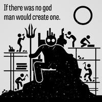If There was No God Man Would Create One.