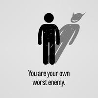 You are Your Own Worst Enemy.