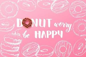 Sweet background with Hand made inspirational and motivational quote Donut worry be happy with hand drawn doodle donuts. Food design vector
