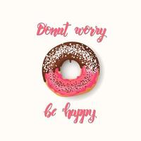 Hand made inspirational and motivational quote Donut worry be happy. Lettering with pink donut with chocolate and powder. Phrase for posters, cards design. vector