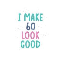 I Make 60 look good 60 birthday celebration lettering design vector