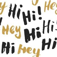 Hi and hey lettering sign seamless pattern. Hand drawn sketched grunge greeting words, grunge textured retro badge, Vintage typography design print, vector illustration