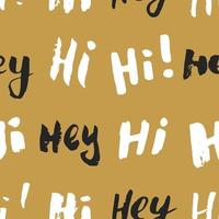 Hi and hey lettering sign seamless pattern. Hand drawn sketched grunge greeting words, grunge textured retro badge, Vintage typography design print, vector illustration