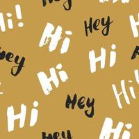 Hi and hey lettering sign seamless pattern. Hand drawn sketched grunge greeting words, grunge textured retro badge, Vintage typography design print, vector illustration