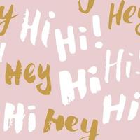 Hi and hey lettering sign seamless pattern. Hand drawn sketched grunge greeting words, grunge textured retro badge, Vintage typography design print, vector illustration