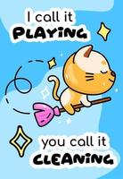 Cute cat on broomstick cartoon poster vector template. I call it playing you call it cleaning. Adorable animal character, funny phrase. Childish printable card, kids illustration, inspirational phrase