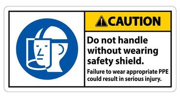 Caution Sign Do Not Handle Without Wearing Safety Shield, Failure To Wear Appropriate PPE Could Result In Serious Injury vector