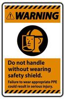 Warning Sign Do Not Handle Without Wearing Safety Shield, Failure To Wear Appropriate PPE Could Result In Serious Injury vector