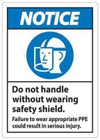 Notice Sign Do Not Handle Without Wearing Safety Shield, Failure To Wear Appropriate PPE Could Result In Serious Injury vector