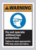 Warning Sign Do Not Operate Without Eye Protection, Failure To Wear Appropriate PPE May Cause Eye Injury vector