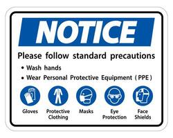 Notice Please follow standard precautions ,Wash hands,Wear Personal Protective Equipment PPE,Gloves Protective Clothing Masks Eye Protection Face Shield vector