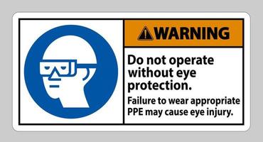 Warning Sign Do Not Operate Without Eye Protection, Failure To Wear Appropriate PPE May Cause Eye Injury vector