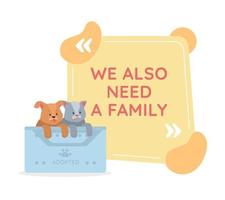 Adopting pet vector quote box with flat character. Rescuing homeless animal. We also need a family. Speech bubble with cartoon illustration. Colourful quotation design on white background