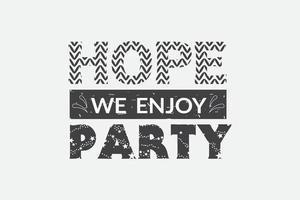 Typography T-shirt Design.  Hope we enjoy this Party. Saying Phrase Quotes T-Shirt vector