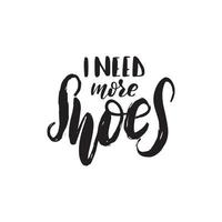 Inspirational handwritten brush lettering I need more shoes. Vector calligraphy illustration isolated on white background. Typography for banners, badges, postcard, t-shirt, prints, posters.