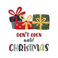Don't open until Christmas lettering sign with xmas gifts. Cute colorful text and gift boxes isolated on white. Xmas and New Year vector sign for winter holiday design, postcard