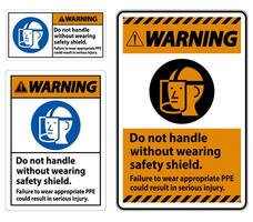 Warning Sign Do Not Handle Without Wearing Safety Shield, Failure To Wear Appropriate PPE Could Result In Serious Injury vector