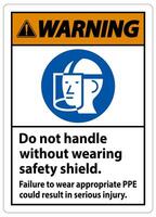 Warning Sign Do Not Handle Without Wearing Safety Shield, Failure To Wear Appropriate PPE Could Result In Serious Injury vector