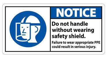 Notice Sign Do Not Handle Without Wearing Safety Shield, Failure To Wear Appropriate PPE Could Result In Serious Injury vector