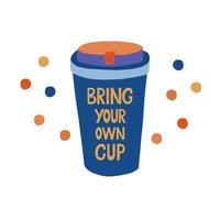 Bring your own cup. Lettering on a cute coffee mug. Responsible consumption concept. vector