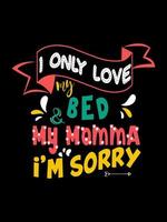 I only love my bed  my momma I'm sorry  Family T-shirt Design, lettering typography quote. relationship merchandise designs for print. vector