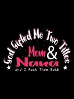 God gifted me two titles mom and nana and i rock them both Family T-shirt Design, lettering typography quote. relationship merchandise designs for print.
