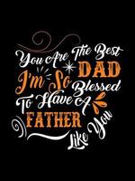 You are the best dad I'm so blessed to have a father like you Family T-shirt Design, lettering typography quote. relationship merchandise designs for print. vector