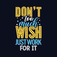 Don't too much wish just work for it typography motivational design for t shirt and merchandise vector