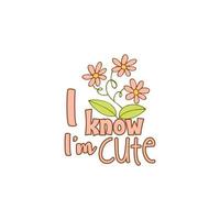 Lettering with multicolored words. Flower and leaves. I know I am cute. White background. Vector. vector