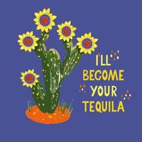 I'll become your tequila. Card with blooming cactus and hand drawn lettering vector