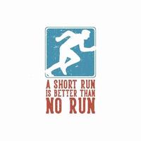 diseño de camiseta una carrera corta es mejor que ninguna carrera con el hombre haciendo sprint run ilustración vintage vector