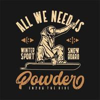 All we need is powder winter sport snowboard vintage typography t shirt design template vector