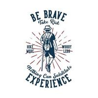 t shirt design be brave take risk nothing can substitute experience hike more worry less with man hiking vintage illustration vector