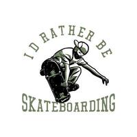 diseño de camiseta prefiero andar en patineta con un hombre jugando patineta ilustración vintage vector