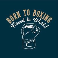 t-shirt design slogan typography born to boxing forced to work with boxing gloves vintage illustration vector