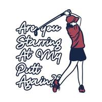 t shirt design are you starring at my putt again with golfer woman swinging golf stick vintage illustration vector