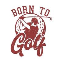t shirt design born to golf with golfer man swinging golf stick vintage illustration vector