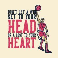 t-shirt design slogan typography don't let a win get to your head or a lost to your heart with man playing basketball vintage illustration vector