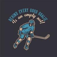 t-shirt design behind every good goalie is an empty net with hockey player holding hockey stick when sliding on the ice vintage illustration vector