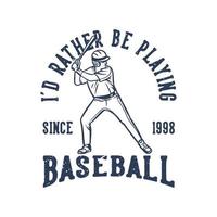 t shirt design i'd rather be playing baseball since 1998 with baseball player holding bat vintage illustration vector