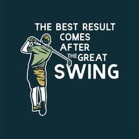 diseño de camiseta, el mejor resultado viene después del gran swing con golfista balanceando sus palos de golf ilustración vintage vector