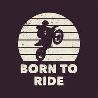 diseño de camiseta nacido para montar con silueta hombre montando motocross ilustración plana vector