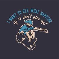 diseño de camiseta quiero ver qué pasa si no me rindo con el hombre jugando patineta ilustración vintage vector