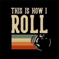 t shirt design this is how i roll with bowling ball rolling vintage illustration vector