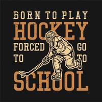 diseño de camiseta nacido para jugar hockey forzado a ir a la escuela con hombre jugando hockey ilustración vintage vector